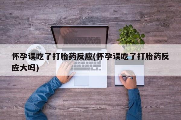 流产药微信联系方式安全无副作用怀孕误吃了打胎药反应(怀孕误吃了打胎药反应大吗)