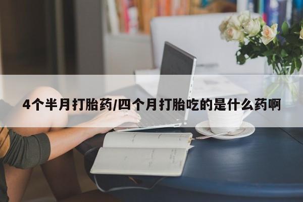 流产药微信联系方式安全无副作用4个半月打胎药/四个月打胎吃的是什么药啊