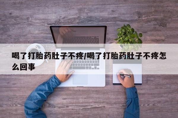 流产药微信联系方式安全无副作用喝了打胎药肚子不疼/喝了打胎药肚子不疼怎么回事