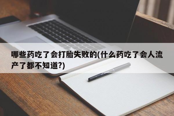 流产药微信联系方式安全无副作用哪些药吃了会打胎失败的(什么药吃了会人流产了都不知道?)