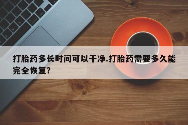 流产药微信联系方式安全无副作用打胎药多长时间可以干净.打胎药需要多久能完全恢复？