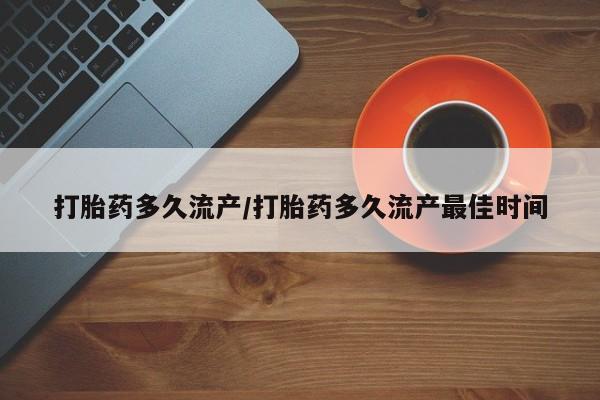 流产药微信联系方式安全无副作用打胎药多久流产/打胎药多久流产最佳时间