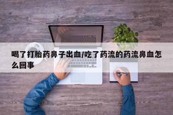流产药微信联系方式安全无副作用喝了打胎药鼻子出血/吃了药流的药流鼻血怎么回事