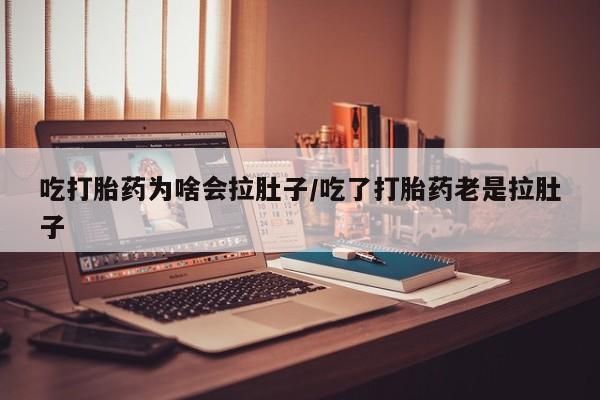 流产药微信联系方式安全无副作用吃打胎药为啥会拉肚子/吃了打胎药老是拉肚子