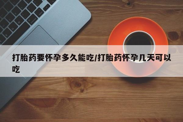 流产药微信联系方式安全无副作用打胎药要怀孕多久能吃/打胎药怀孕几天可以吃