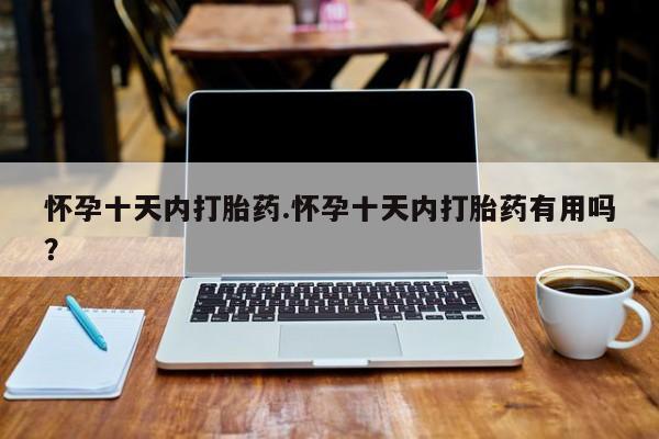 流产药微信联系方式安全无副作用怀孕十天内打胎药.怀孕十天内打胎药有用吗？