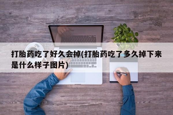流产药微信联系方式安全无副作用打胎药吃了好久会掉(打胎药吃了多久掉下来是什么样子图片)