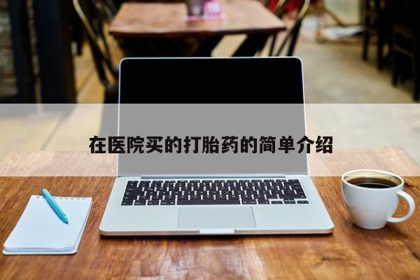 流产药微信联系方式安全无副作用在医院买的打胎药的简单介绍