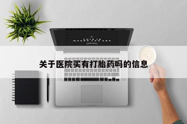 流产药微信联系方式安全无副作用关于医院买有打胎药吗的信息