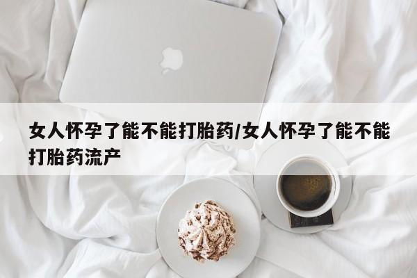 流产药微信联系方式安全无副作用女人怀孕了能不能打胎药/女人怀孕了能不能打胎药流产