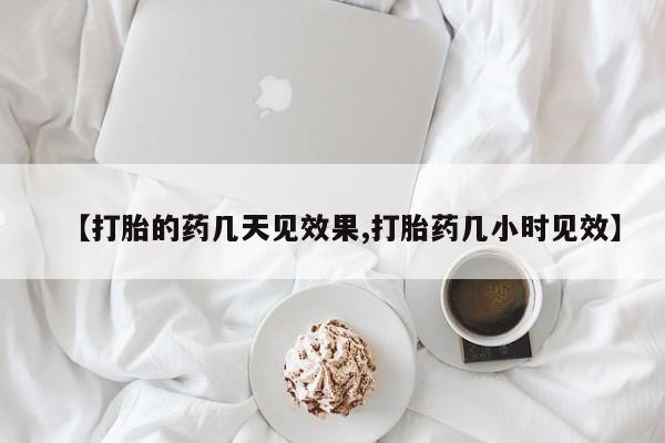 流产药微信联系方式安全无副作用【打胎的药几天见效果,打胎药几小时见效】