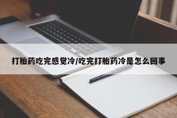 流产药微信联系方式安全无副作用打胎药吃完感觉冷/吃完打胎药冷是怎么回事