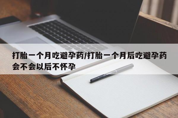 流产药微信联系方式安全无副作用打胎一个月吃避孕药/打胎一个月后吃避孕药会不会以后不怀孕