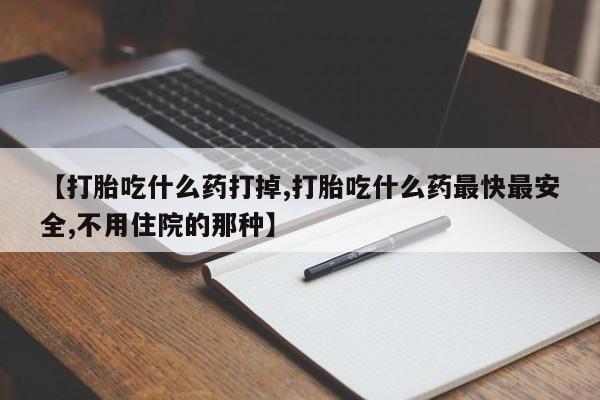 流产药微信联系方式安全无副作用【打胎吃什么药打掉,打胎吃什么药最快最安全,不用住院的那种】