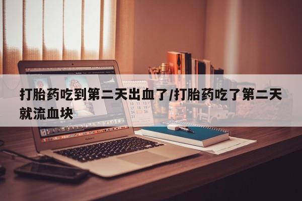 流产药微信联系方式安全无副作用打胎药吃到第二天出血了/打胎药吃了第二天就流血块