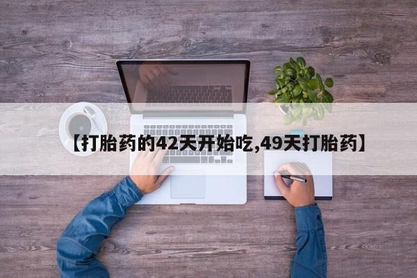 流产药微信联系方式安全无副作用【打胎药的42天开始吃,49天打胎药】