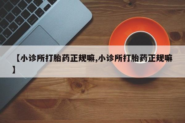 流产药微信联系方式安全无副作用【小诊所打胎药正规嘛,小诊所打胎药正规嘛】