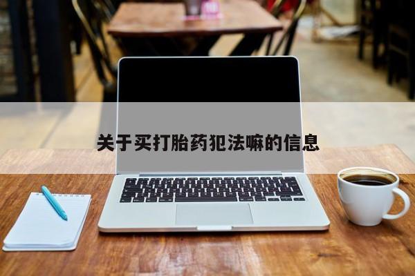 流产药微信联系方式安全无副作用关于买打胎药犯法嘛的信息