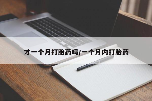 流产药微信联系方式安全无副作用才一个月打胎药吗/一个月内打胎药