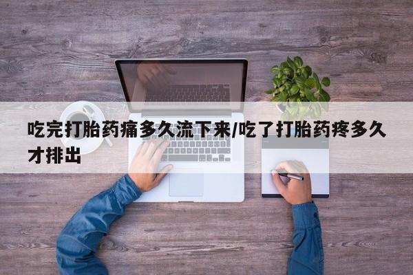 流产药微信联系方式安全无副作用吃完打胎药痛多久流下来/吃了打胎药疼多久才排出