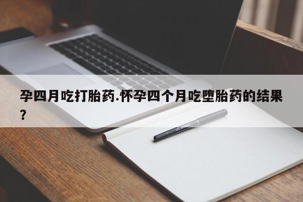 流产药微信联系方式安全无副作用孕四月吃打胎药.怀孕四个月吃堕胎药的结果？