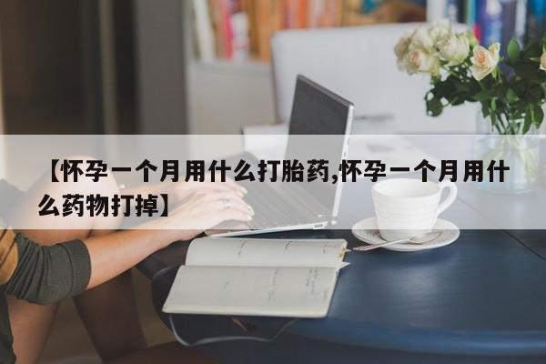 流产药微信联系方式安全无副作用【怀孕一个月用什么打胎药,怀孕一个月用什么药物打掉】