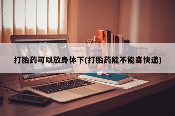 流产药微信联系方式安全无副作用打胎药可以放身体下(打胎药能不能寄快递)