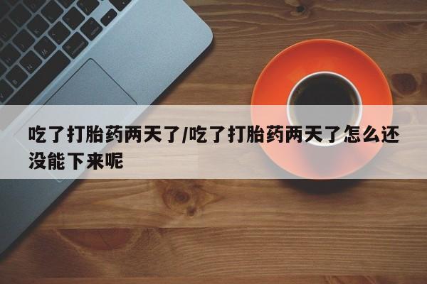 流产药微信联系方式安全无副作用吃了打胎药两天了/吃了打胎药两天了怎么还没能下来呢