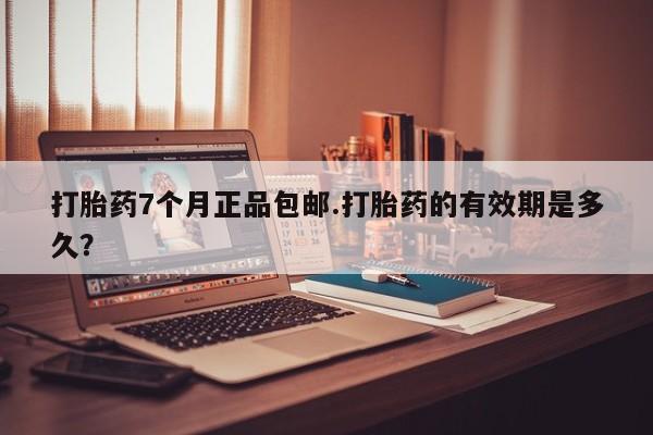 流产药微信联系方式安全无副作用打胎药7个月正品包邮.打胎药的有效期是多久？