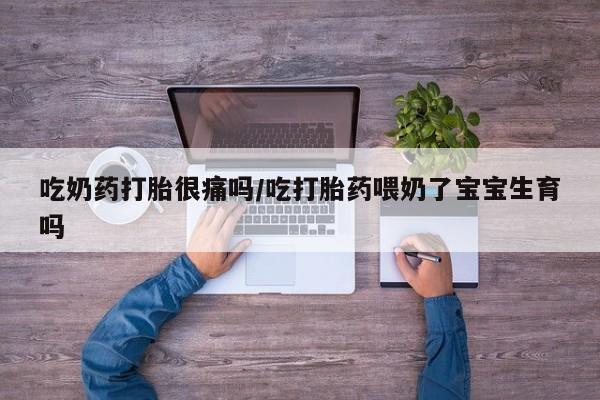 流产药微信联系方式安全无副作用吃奶药打胎很痛吗/吃打胎药喂奶了宝宝生育吗