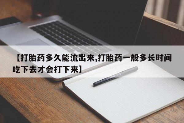 流产药微信联系方式安全无副作用【打胎药多久能流出来,打胎药一般多长时间吃下去才会打下来】