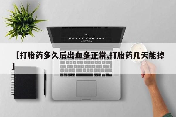 流产药微信联系方式安全无副作用【打胎药多久后出血多正常,打胎药几天能掉】