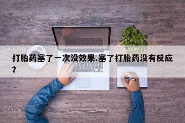 流产药微信联系方式安全无副作用打胎药塞了一次没效果.塞了打胎药没有反应？