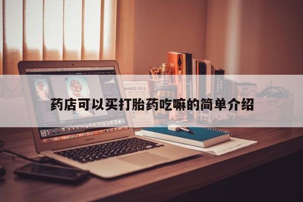 流产药微信联系方式安全无副作用药店可以买打胎药吃嘛的简单介绍