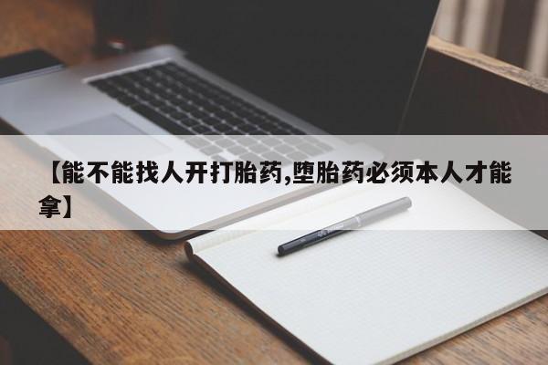 流产药微信联系方式安全无副作用【能不能找人开打胎药,堕胎药必须本人才能拿】