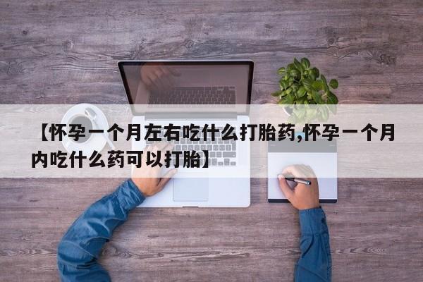 流产药微信联系方式安全无副作用【怀孕一个月左右吃什么打胎药,怀孕一个月内吃什么药可以打胎】