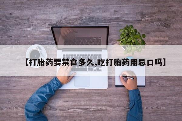 流产药微信联系方式安全无副作用【打胎药要禁食多久,吃打胎药用忌口吗】