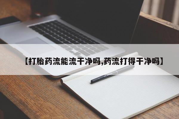流产药微信联系方式安全无副作用【打胎药流能流干净吗,药流打得干净吗】