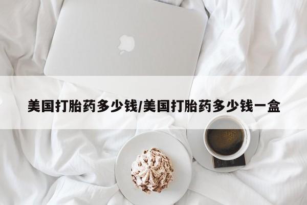 流产药微信联系方式安全无副作用美国打胎药多少钱/美国打胎药多少钱一盒