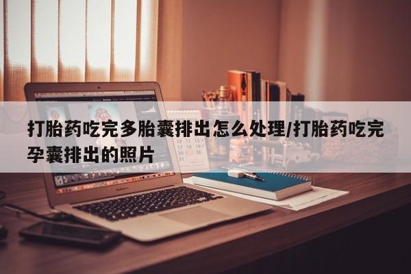 流产药微信联系方式安全无副作用打胎药吃完多胎囊排出怎么处理/打胎药吃完孕囊排出的照片