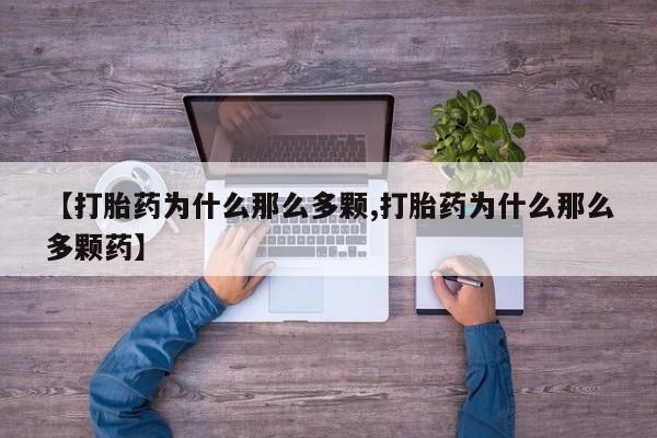 流产药微信联系方式安全无副作用【打胎药为什么那么多颗,打胎药为什么那么多颗药】