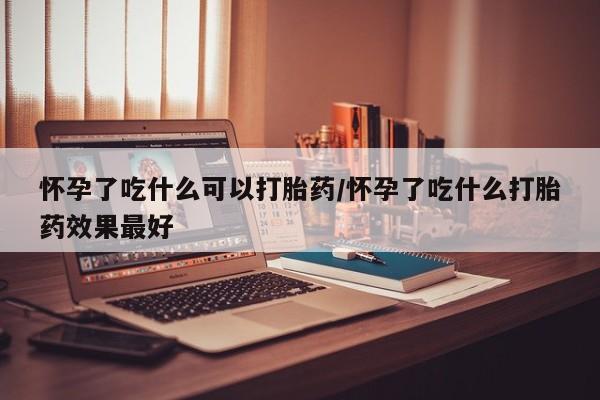 流产药微信联系方式安全无副作用怀孕了吃什么可以打胎药/怀孕了吃什么打胎药效果最好