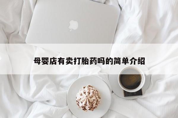 流产药微信联系方式安全无副作用母婴店有卖打胎药吗的简单介绍