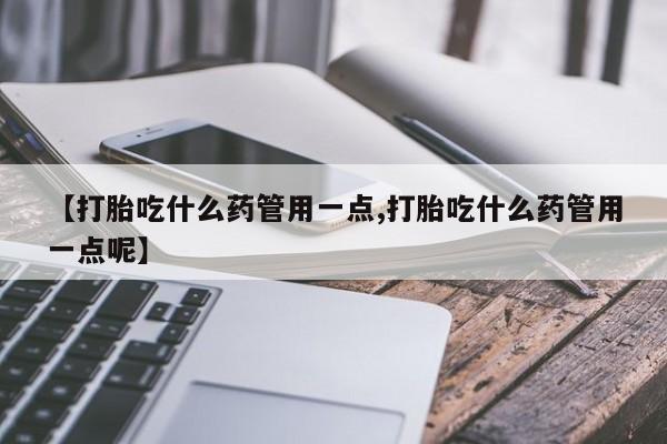 流产药微信联系方式安全无副作用【打胎吃什么药管用一点,打胎吃什么药管用一点呢】
