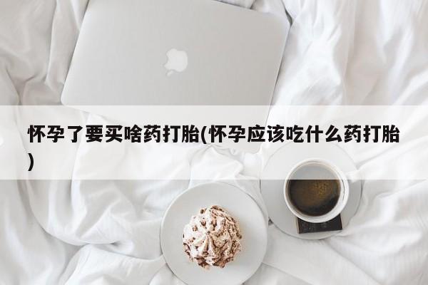 流产药微信联系方式安全无副作用怀孕了要买啥药打胎(怀孕应该吃什么药打胎)