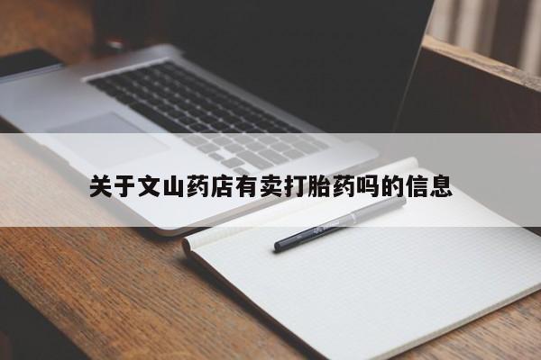 流产药微信联系方式安全无副作用关于文山药店有卖打胎药吗的信息