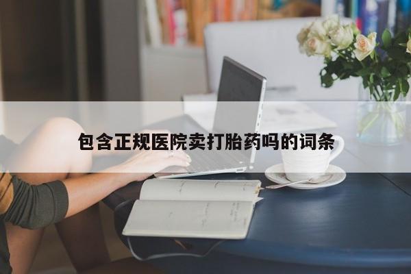 流产药微信联系方式安全无副作用包含正规医院卖打胎药吗的词条