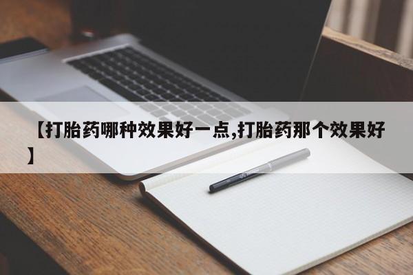 流产药微信联系方式安全无副作用【打胎药哪种效果好一点,打胎药那个效果好】