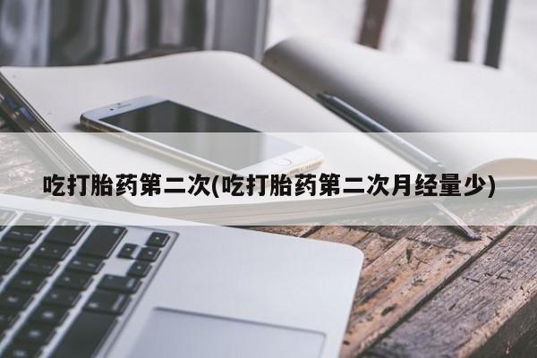 流产药微信联系方式安全无副作用吃打胎药第二次(吃打胎药第二次月经量少)