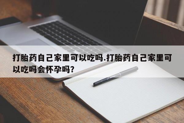 流产药微信联系方式安全无副作用打胎药自己家里可以吃吗.打胎药自己家里可以吃吗会怀孕吗?